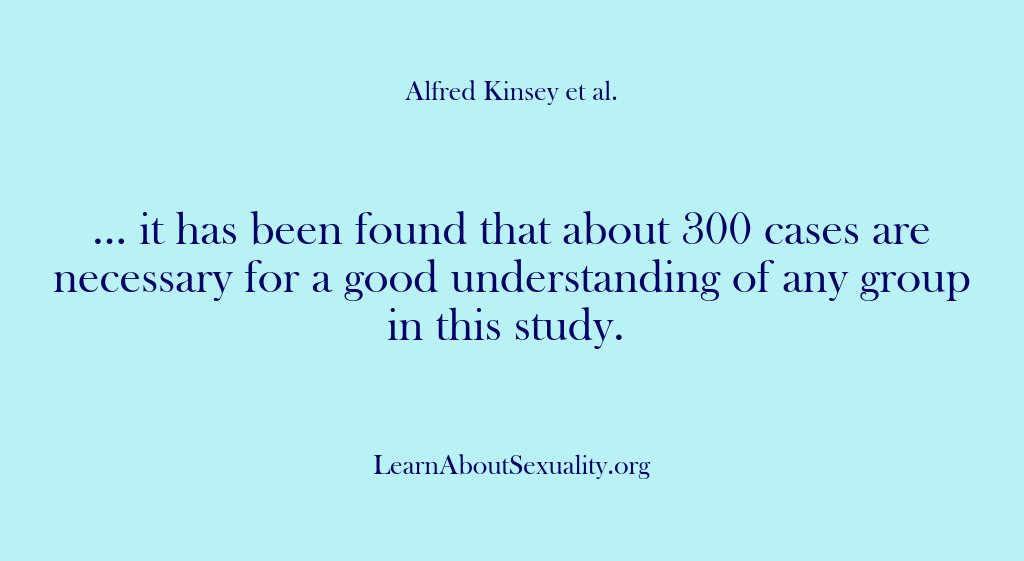 (Alfred Kinsey Male Sexuality) … it has been found that about 300 cases are necessary for…