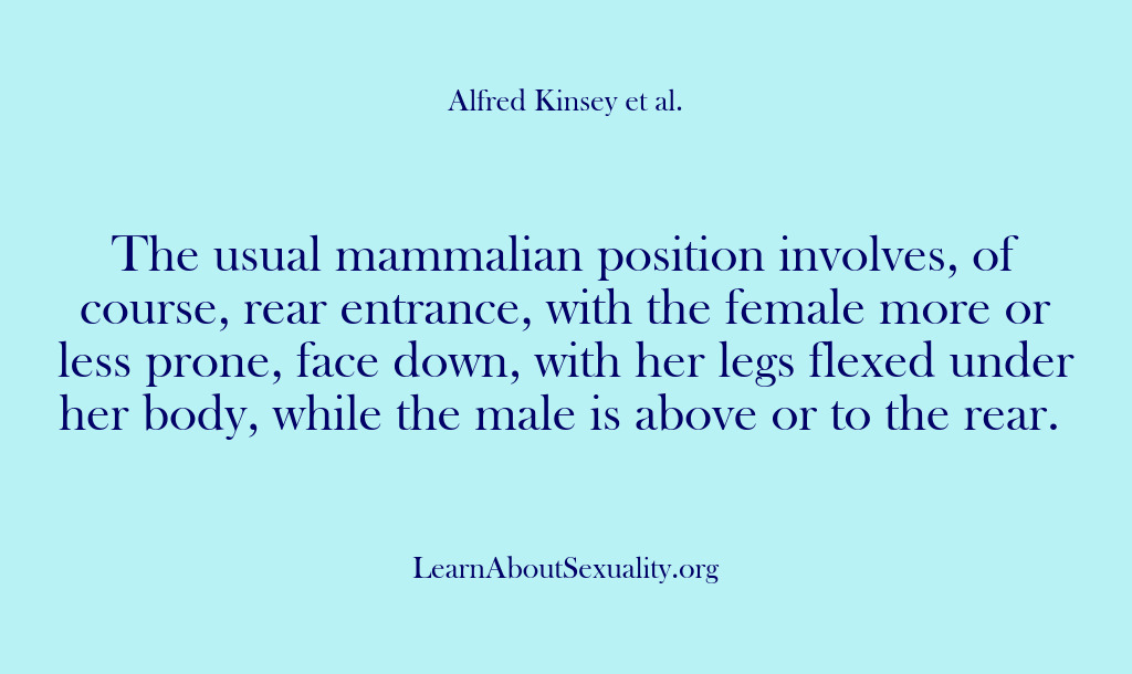 (Alfred Kinsey Male Sexuality) The usual mammalian position involves, of course, rear entrance, with the female…