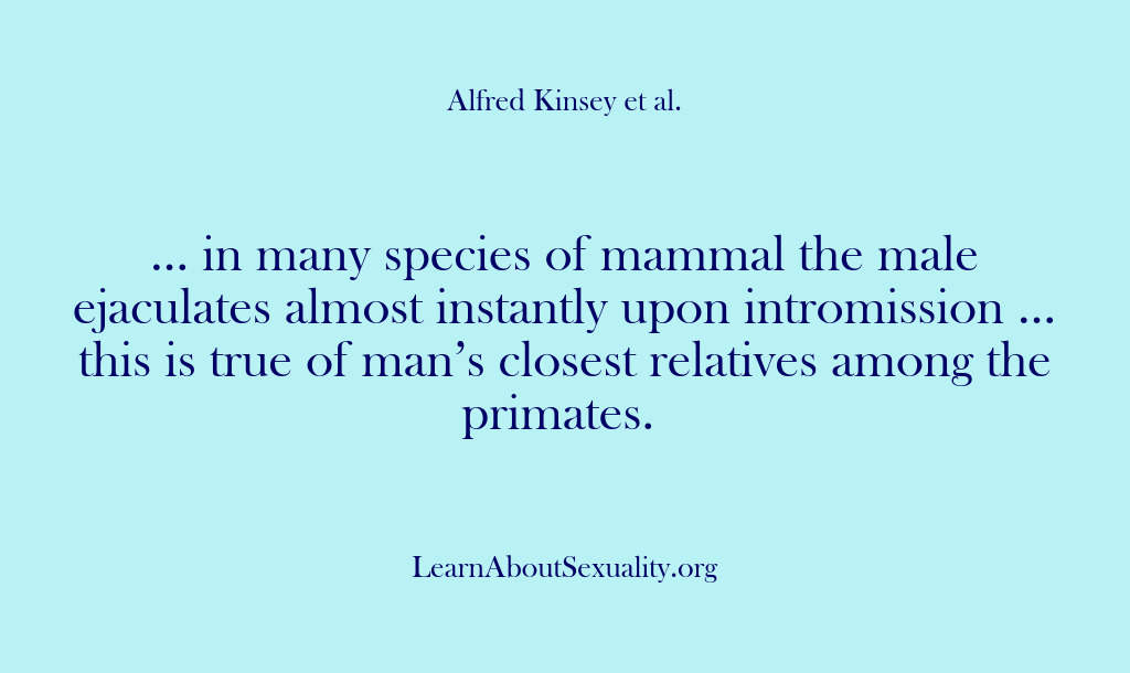 (Alfred Kinsey Male Sexuality) … in many species of mammal the male ejaculates almost instantly upon…