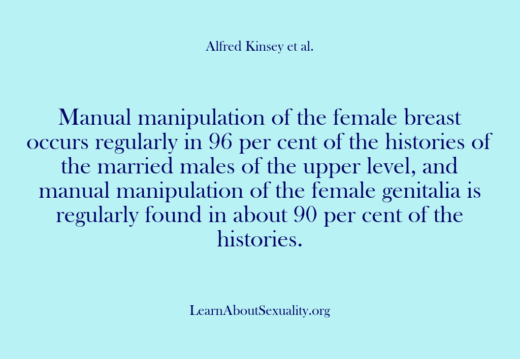 (Alfred Kinsey Male Sexuality) Manual manipulation of the female breast occurs regularly in 96 per cent…