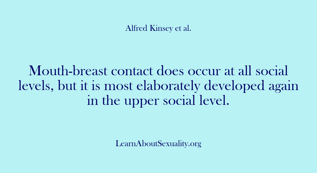 (Alfred Kinsey Male Sexuality) Mouth-breast contact does occur at all social levels, but it is most…