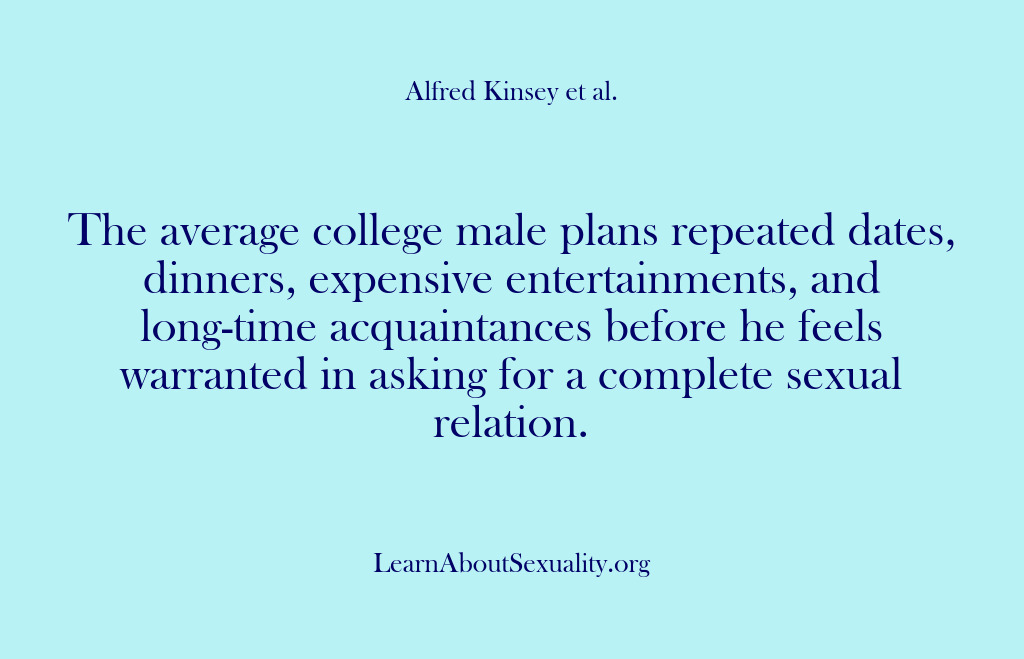(Alfred Kinsey Male Sexuality) The average college male plans repeated dates, dinners, expensive entertainments, and long-time…
