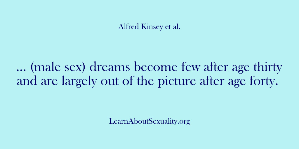 (Alfred Kinsey Male Sexuality) … (male sex) dreams become few after age thirty and are largely…