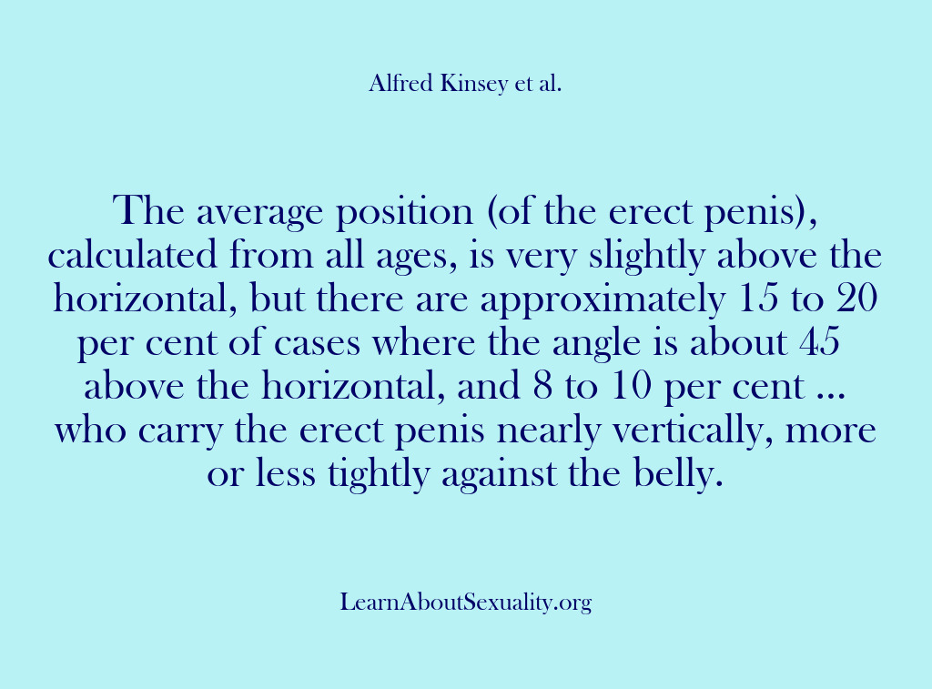 (Alfred Kinsey Male Sexuality) The average position (of the erect penis), calculated from all ages, is…