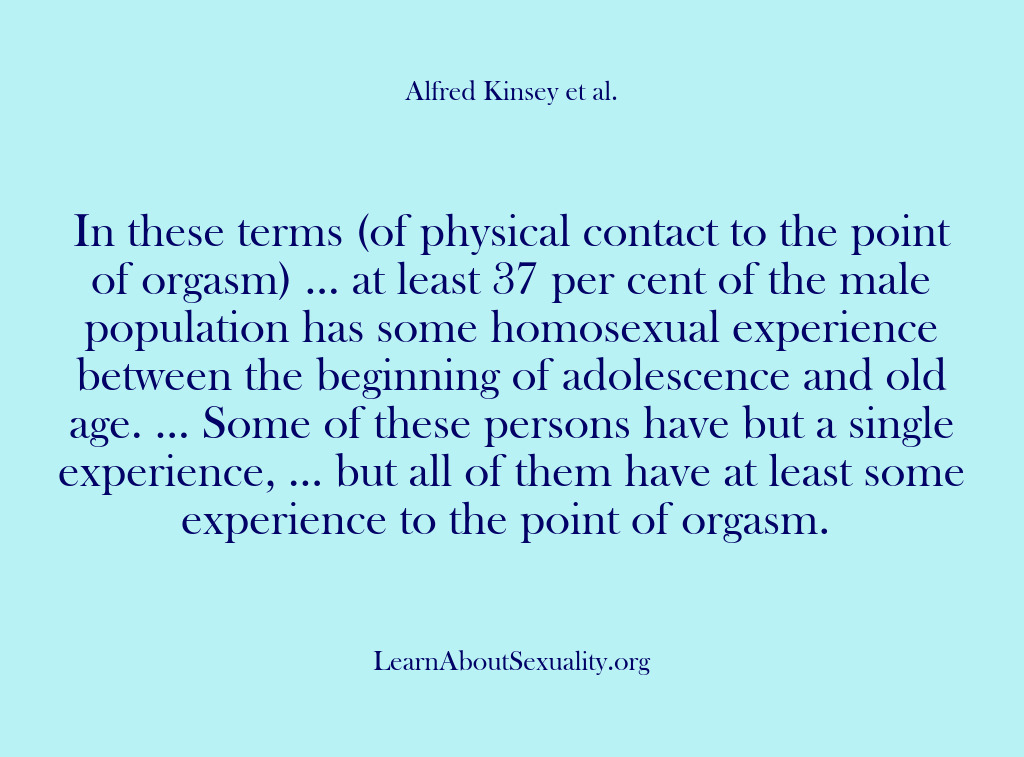 (Alfred Kinsey Male Sexuality) In these terms (of physical contact to the point of orgasm) ……