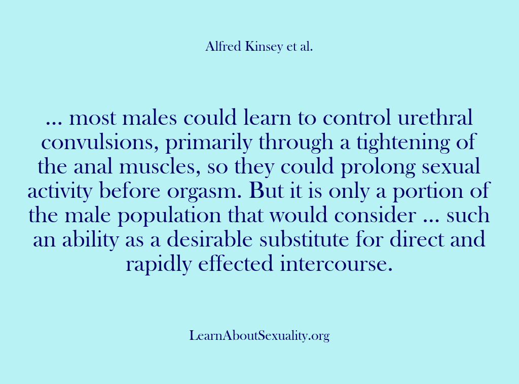 (Alfred Kinsey Male Sexuality) … most males could learn to control urethral convulsions, primarily through a…