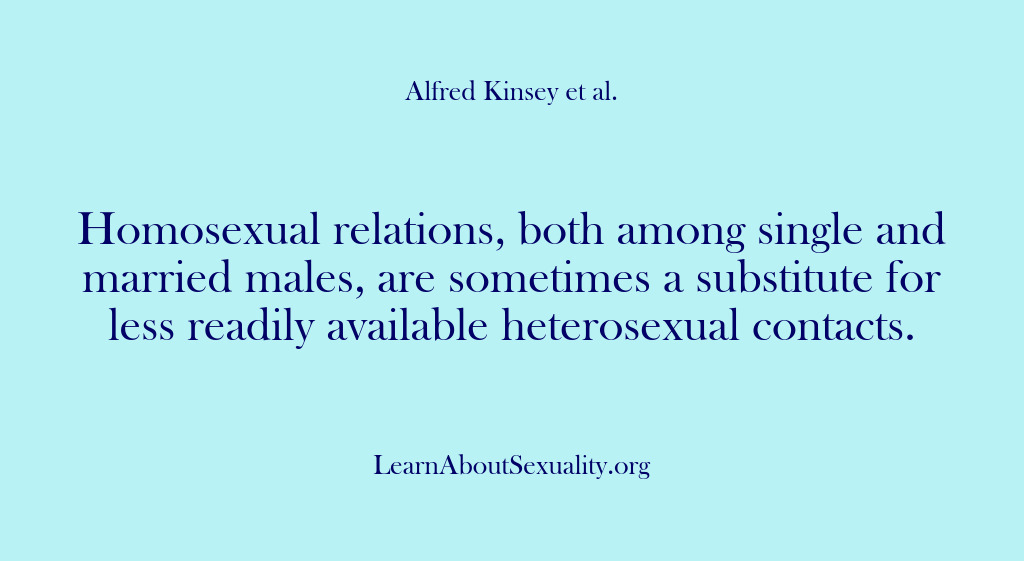 (Alfred Kinsey Male Sexuality) Homosexual relations, both among single and married males, are sometimes a substitute…