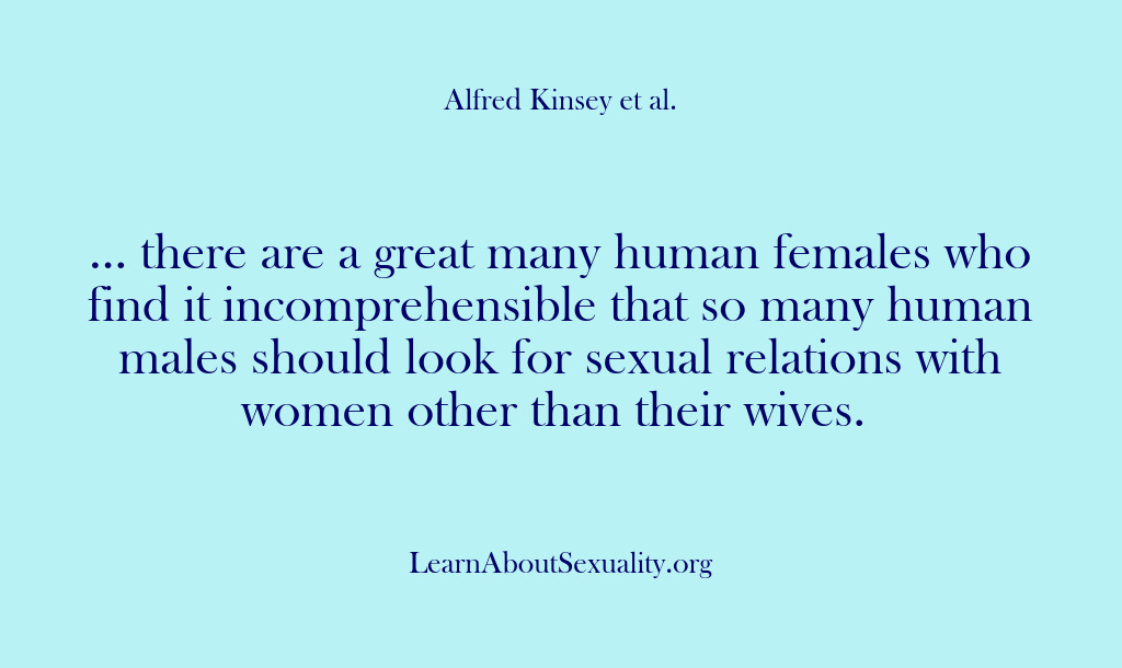 (Alfred Kinsey Male Sexuality) … there are a great many human females who find it incomprehensible…