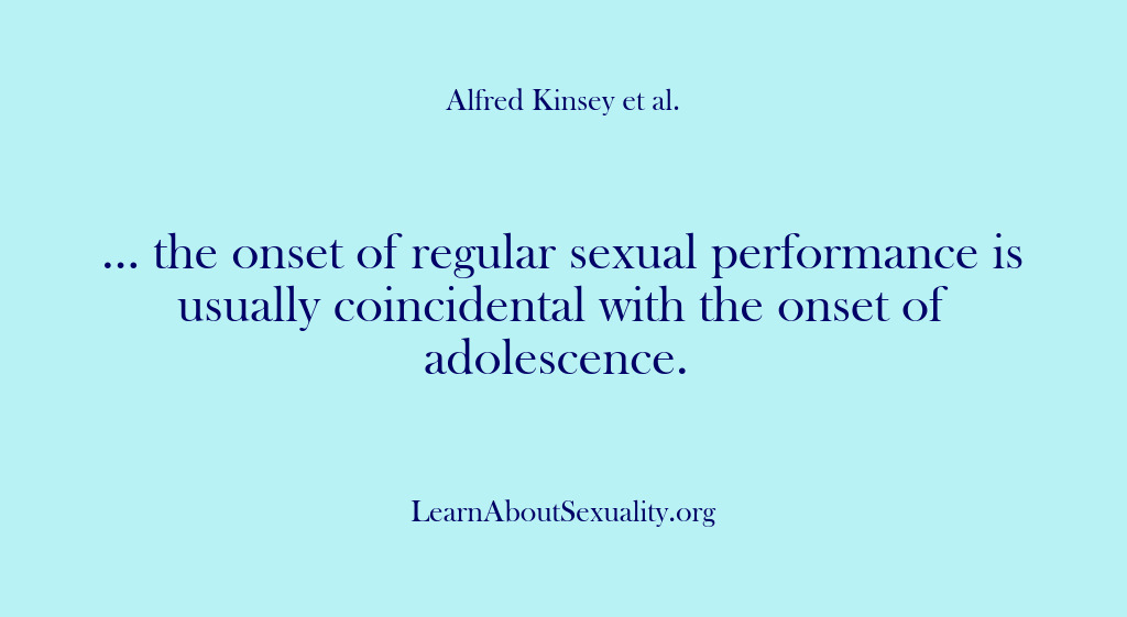 (Alfred Kinsey Male Sexuality) … the onset of regular sexual performance is usually coincidental with the…