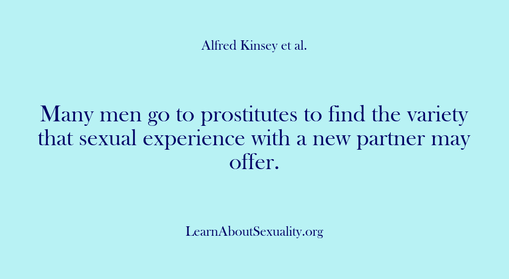 (Alfred Kinsey Male Sexuality) Many men go to prostitutes to find the variety that sexual experience…