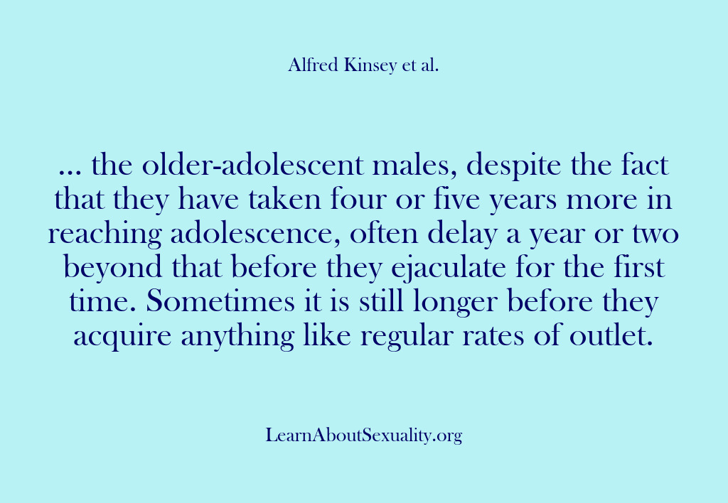 (Alfred Kinsey Male Sexuality) … the older-adolescent males, despite the fact that they have taken four…