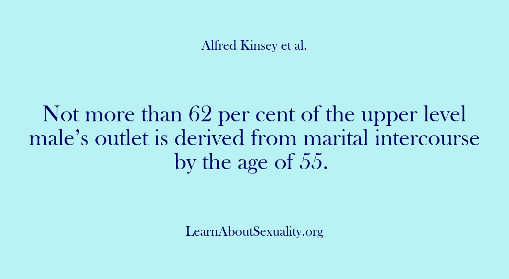 (Alfred Kinsey Male Sexuality) Not more than 62 per cent of the upper level male’s outlet…