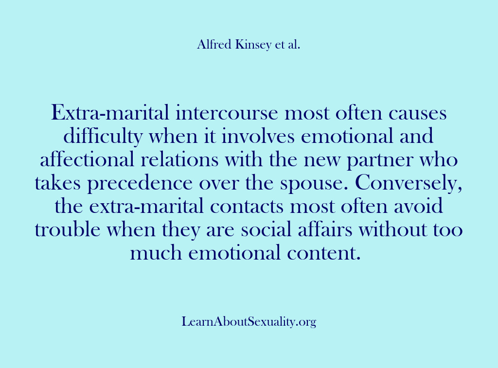 (Alfred Kinsey Male Sexuality) Extra-marital intercourse most often causes difficulty when it involves emotional and affectional…