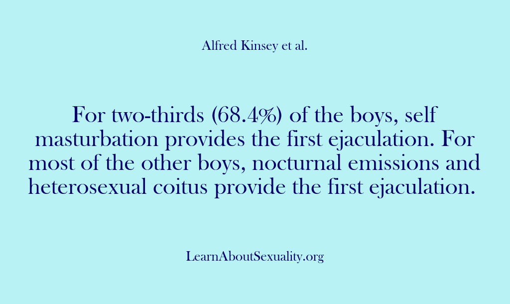 (Alfred Kinsey Male Sexuality) For two-thirds (68.4%) of the boys, self masturbation provides the first ejaculation….