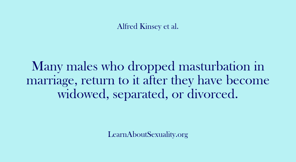 (Alfred Kinsey Male Sexuality) Many males who dropped masturbation in marriage, return to it after they…