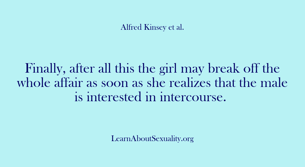 (Alfred Kinsey Male Sexuality) Finally, after all this the girl may break off the whole affair…
