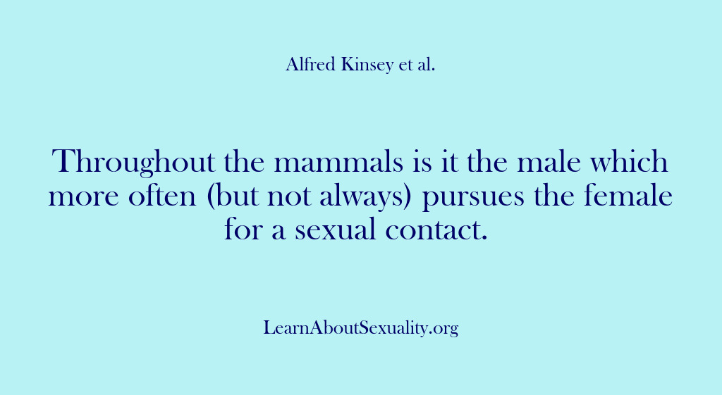 (Alfred Kinsey Male Sexuality) Throughout the mammals is it the male which more often (but not…