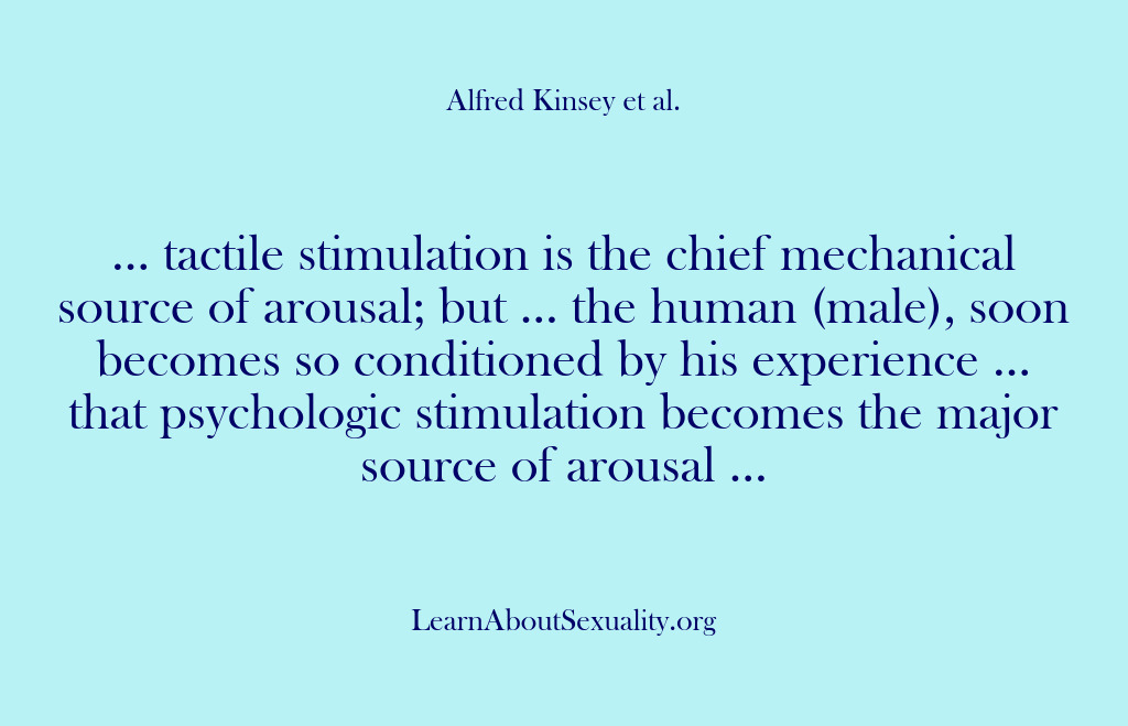(Alfred Kinsey Male Sexuality) … tactile stimulation is the chief mechanical source of arousal; but ……