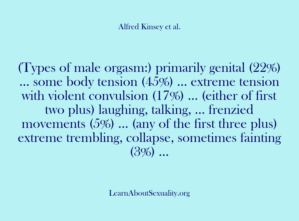 (Alfred Kinsey Male Sexuality) (Types of male orgasm:) primarily genital (22%) … some body tension (45%)…