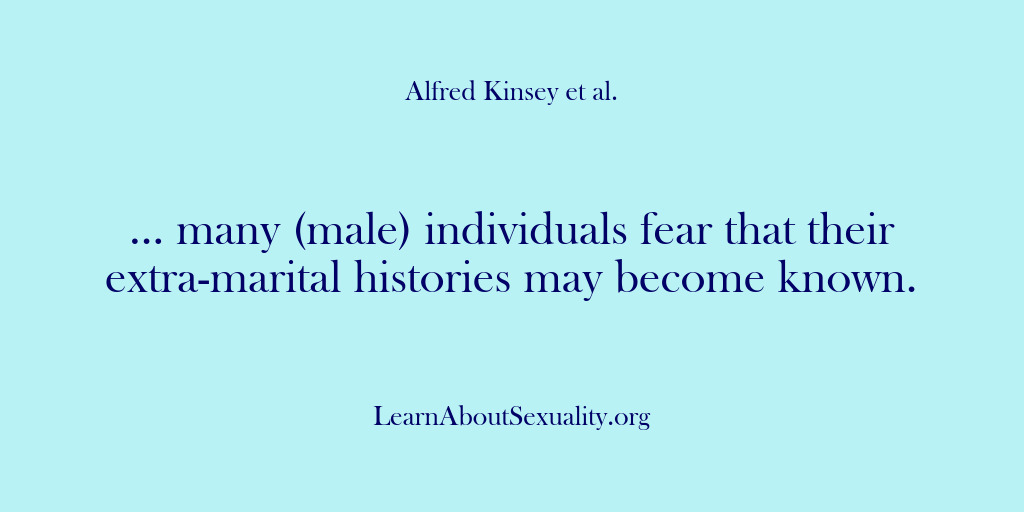 (Alfred Kinsey Male Sexuality) … many (male) individuals fear that their extra-marital histories may become known.