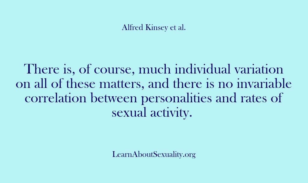 (Alfred Kinsey Male Sexuality) There is, of course, much individual variation on all of these matters,…