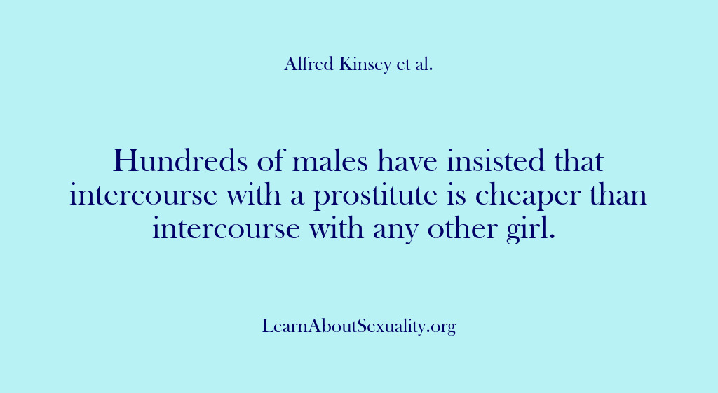 (Alfred Kinsey Male Sexuality) Hundreds of males have insisted that intercourse with a prostitute is cheaper…