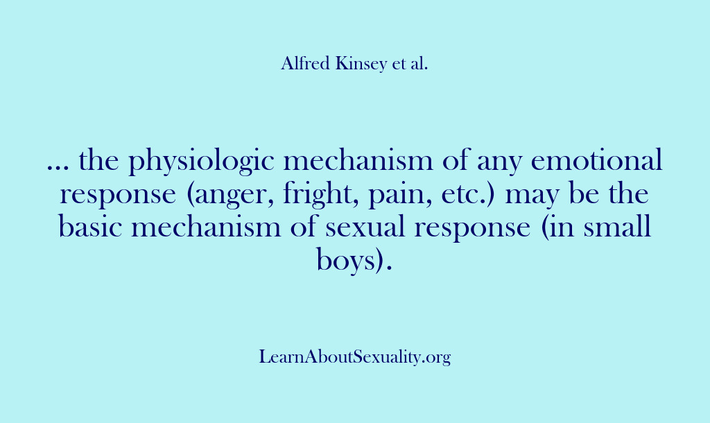 (Alfred Kinsey Male Sexuality) … the physiologic mechanism of any emotional response (anger, fright, pain, etc.)…