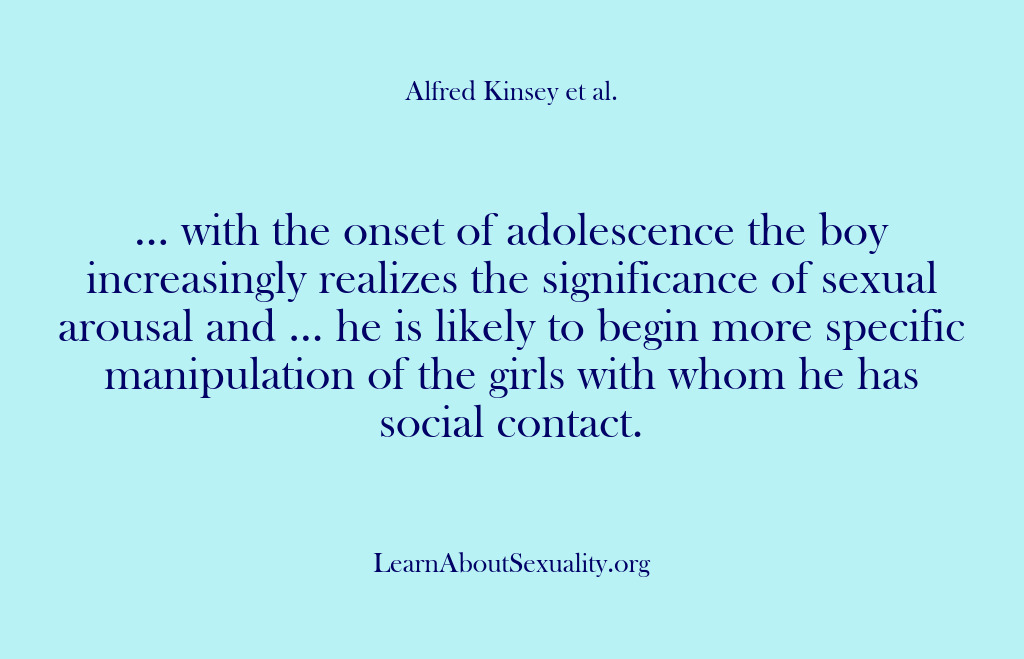 (Alfred Kinsey Male Sexuality) … with the onset of adolescence the boy increasingly realizes the significance…