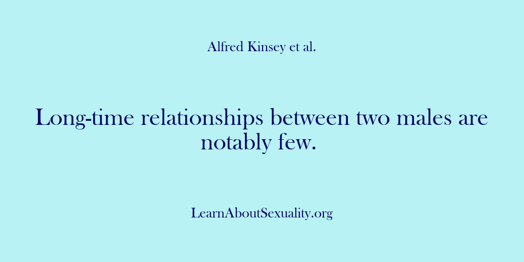 (Alfred Kinsey Male Sexuality) Long-time relationships between two males are notably few.