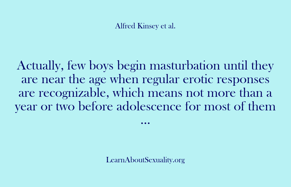 (Alfred Kinsey Male Sexuality) Actually, few boys begin masturbation until they are near the age when…