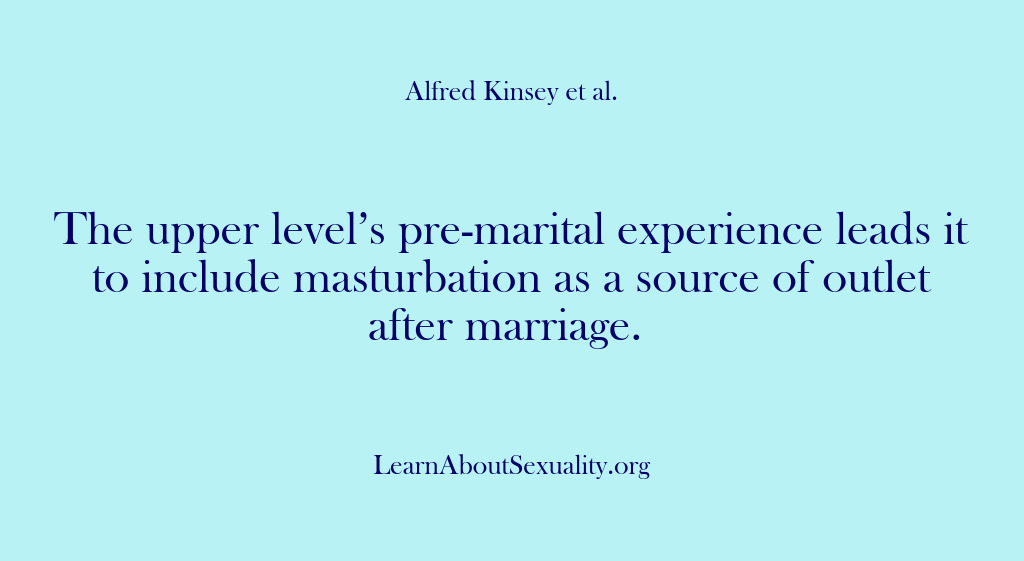 (Alfred Kinsey Male Sexuality) The upper level’s pre-marital experience leads it to include masturbation as a…