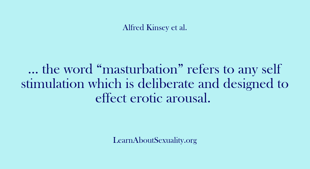 (Alfred Kinsey Male Sexuality) … the word “masturbation” refers to any self stimulation which is deliberate…