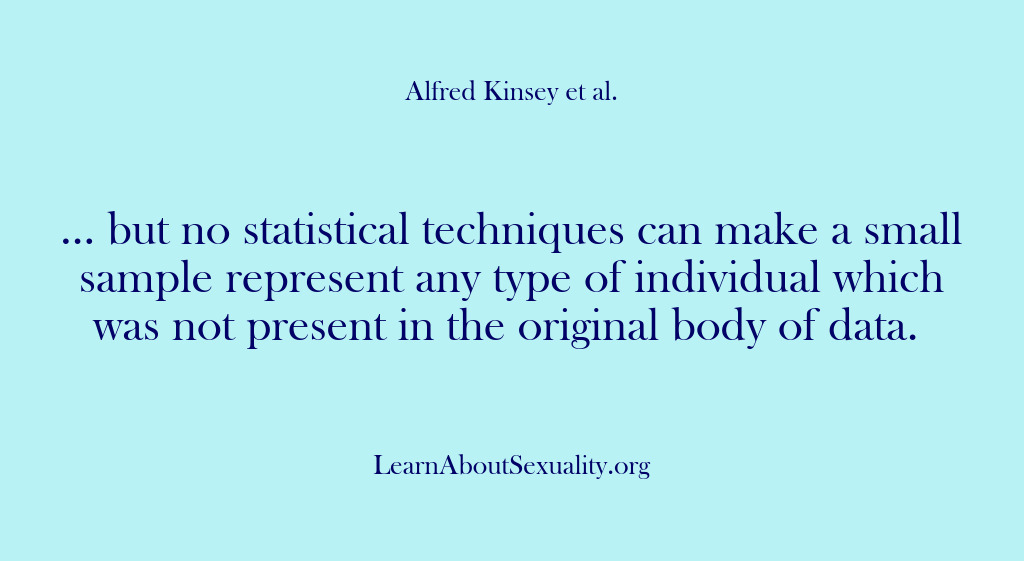 (Alfred Kinsey Male Sexuality) … but no statistical techniques can make a small sample represent any…