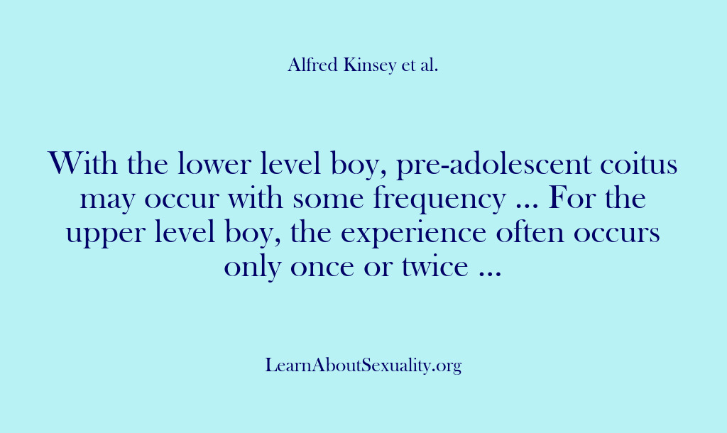 (Alfred Kinsey Male Sexuality) With the lower level boy, pre-adolescent coitus may occur with some frequency…