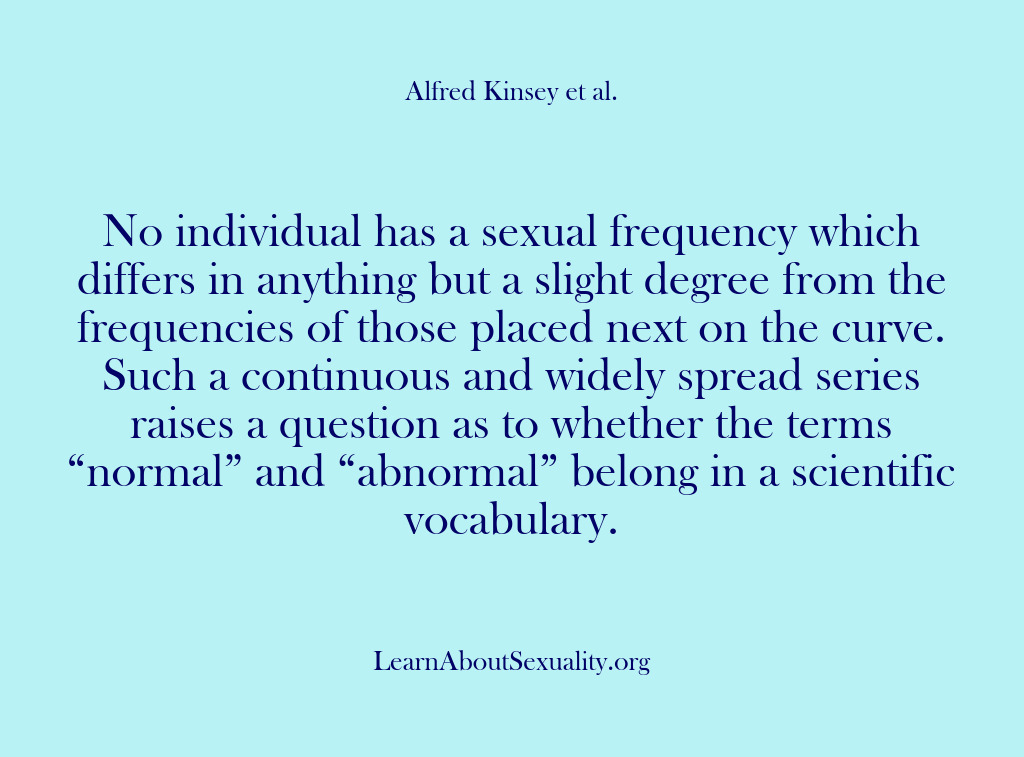 (Alfred Kinsey Male Sexuality) No individual has a sexual frequency which differs in anything but a…