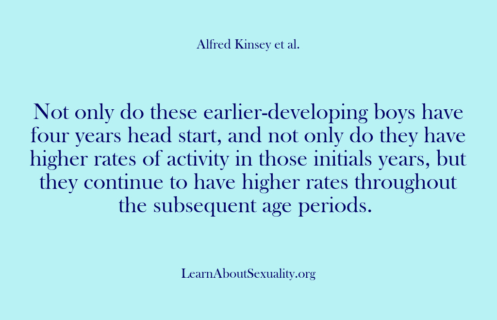 (Alfred Kinsey Male Sexuality) Not only do these earlier-developing boys have four years head start, and…