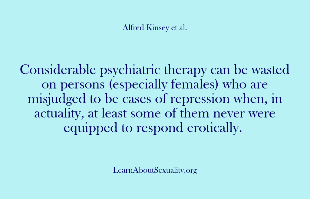 (Alfred Kinsey Male Sexuality) Considerable psychiatric therapy can be wasted on persons (especially females) who are…