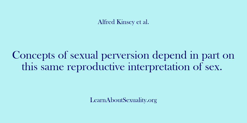 (Alfred Kinsey Male Sexuality) Concepts of sexual perversion depend in part on this same reproductive interpretation…