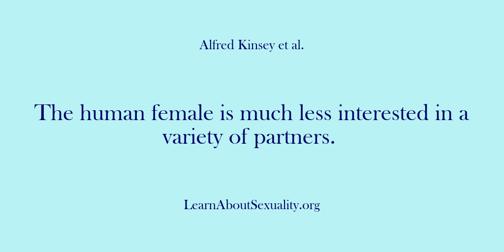 (Alfred Kinsey Male Sexuality) The human female is much less interested in a variety of partners.