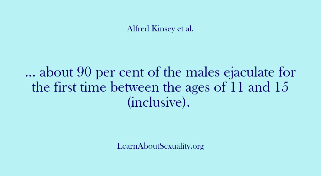 (Alfred Kinsey Male Sexuality) … about 90 per cent of the males ejaculate for the first…