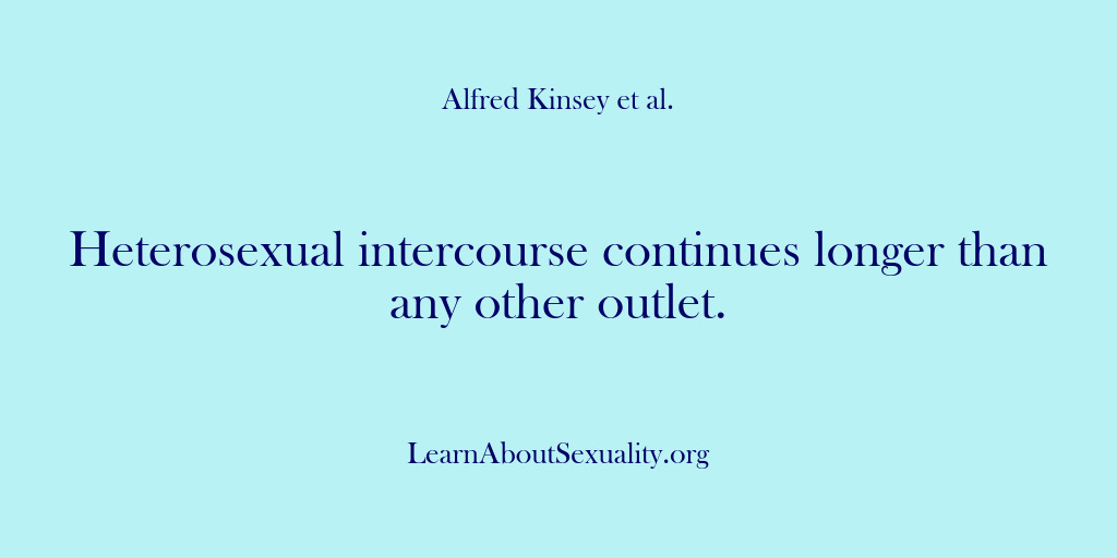 (Alfred Kinsey Male Sexuality) Heterosexual intercourse continues longer than any other outlet.