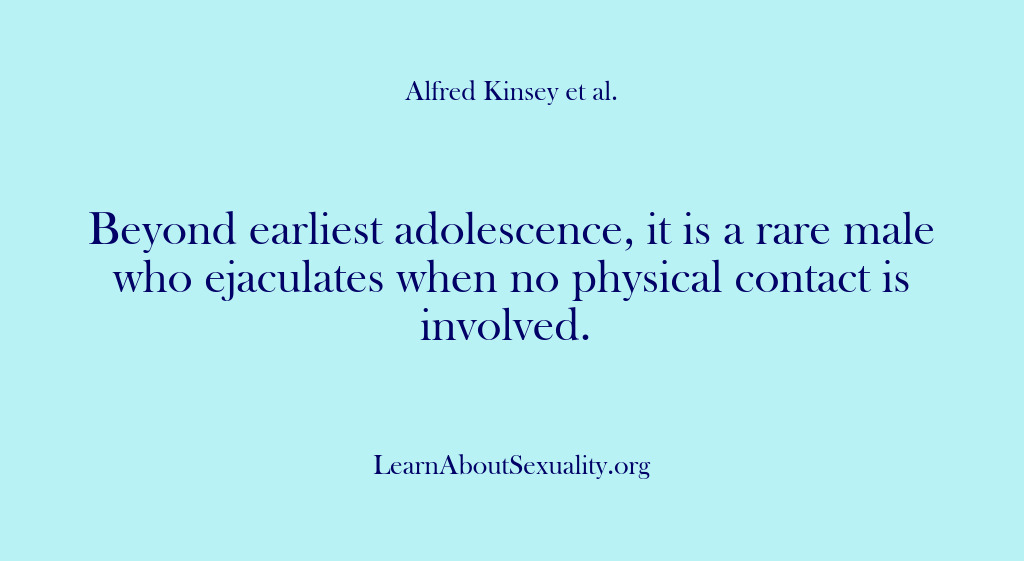(Alfred Kinsey Male Sexuality) Beyond earliest adolescence, it is a rare male who ejaculates when no…