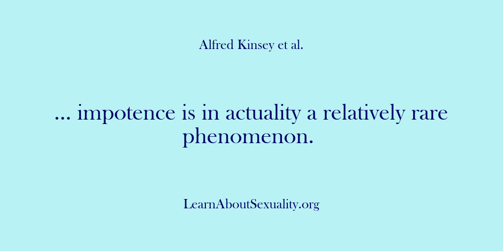 (Alfred Kinsey Male Sexuality) … impotence is in actuality a relatively rare phenomenon.