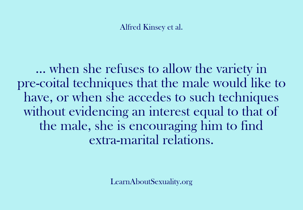 (Alfred Kinsey Male Sexuality) … when she refuses to allow the variety in pre-coital techniques that…