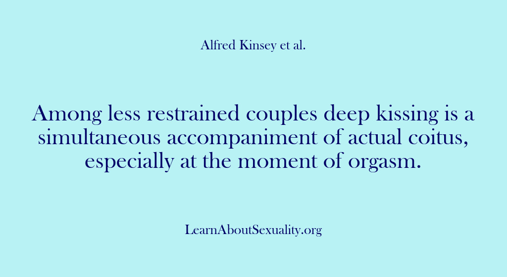 (Alfred Kinsey Male Sexuality) Among less restrained couples deep kissing is a simultaneous accompaniment of actual…
