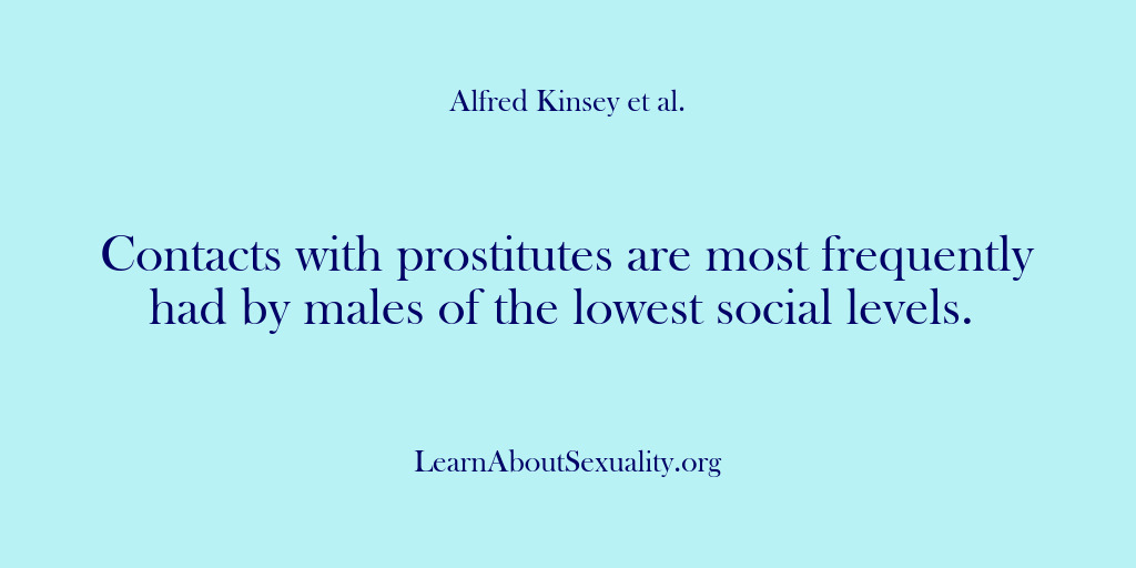 (Alfred Kinsey Male Sexuality) Contacts with prostitutes are most frequently had by males of the lowest…