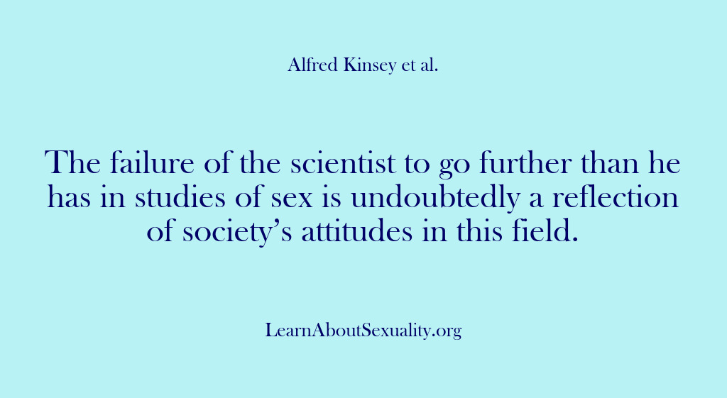 (Alfred Kinsey Male Sexuality) The failure of the scientist to go further than he has in…