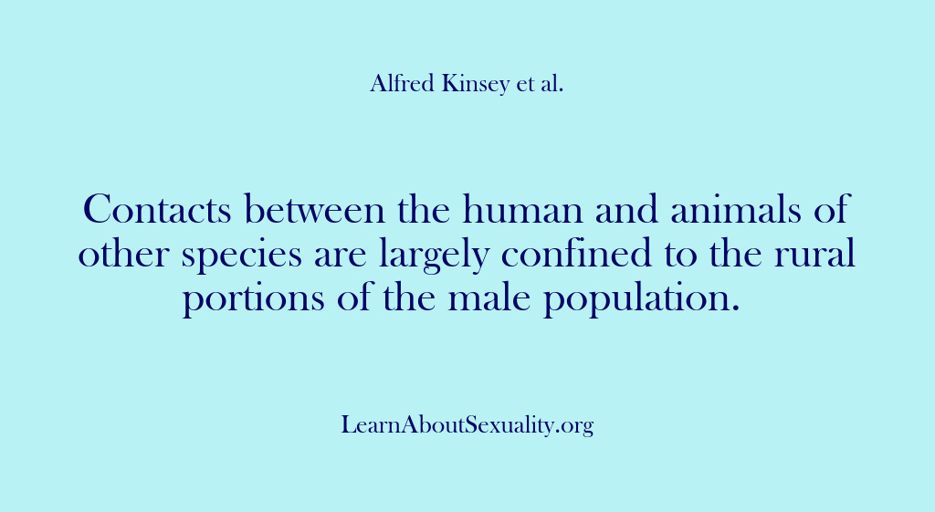 (Alfred Kinsey Male Sexuality) Contacts between the human and animals of other species are largely confined…
