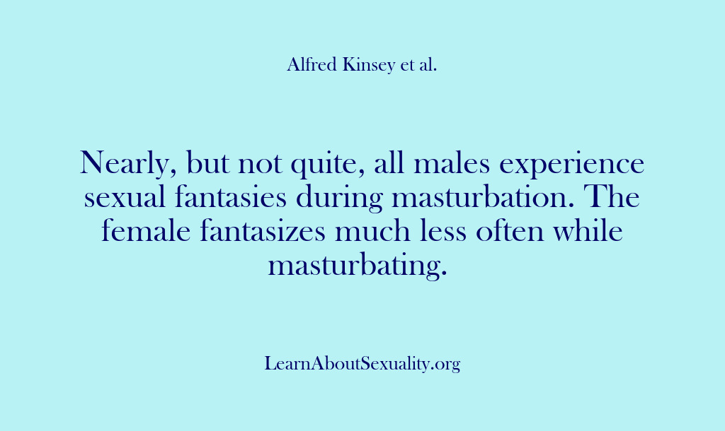 (Alfred Kinsey Male Sexuality) Nearly, but not quite, all males experience sexual fantasies during masturbation. The…