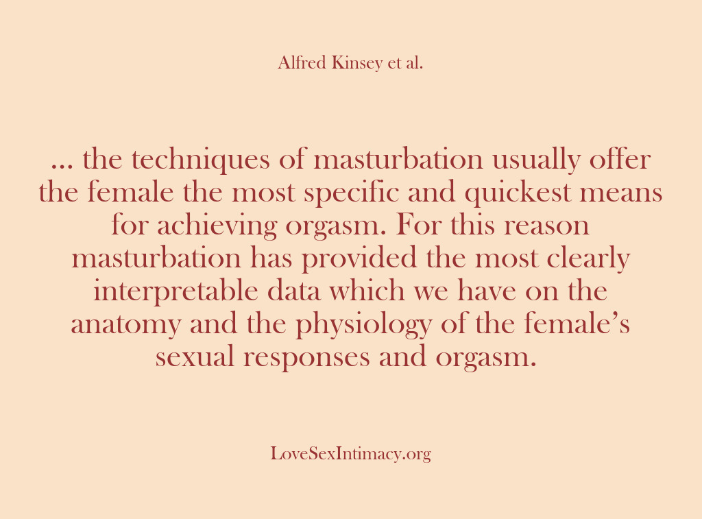 (Alfred Kinsey Female Sexuality) … the techniques of masturbation usually offer the female the most specific…